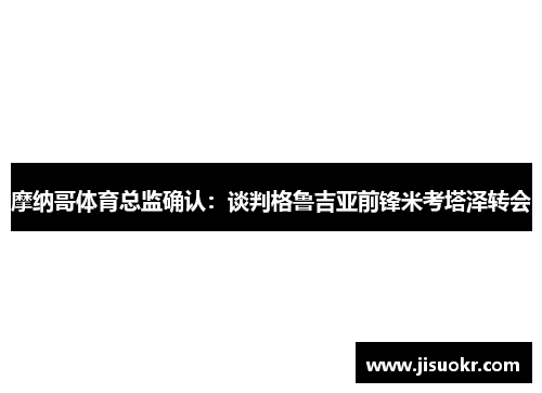 摩纳哥体育总监确认：谈判格鲁吉亚前锋米考塔泽转会